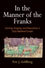 In the Manner of the Franks : Hunting, Kingship, and Masculinity in Early Medieval Europe - Book