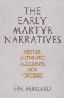 The Early Martyr Narratives : Neither Authentic Accounts nor Forgeries - Book
