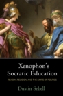 Xenophon's Socratic Education : Reason, Religion, and the Limits of Politics - Book