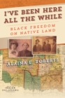 I've Been Here All the While : Black Freedom on Native Land - Book