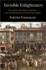 Invisible Enlighteners : The Jewish Merchants of Modena, from the Renaissance to the Emancipation - Book