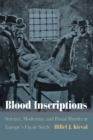 Blood Inscriptions : Science, Modernity, and Ritual Murder at Europe's Fin de Siecle - Book