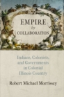 Empire by Collaboration : Indians, Colonists, and Governments in Colonial Illinois Country - eBook