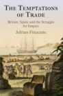 The Temptations of Trade : Britain, Spain, and the Struggle for Empire - eBook