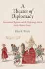 A Theater of Diplomacy : International Relations and the Performing Arts in Early Modern France - eBook