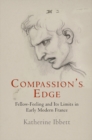Compassion's Edge : Fellow-Feeling and Its Limits in Early Modern France - eBook