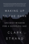 Waking Up To The Dark : Ancient Wisdom for a Sleepless Age - Book