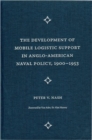 The Development of Mobile Logistic Support in Anglo-American Naval Policy, 1900-1953 - Book