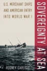 Sovereignty at Sea : U.S. Merchant Ships and American Entry into World War I - Book