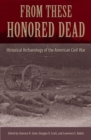 From These Honored Dead : Historical Archaeology of the American Civil War - Book