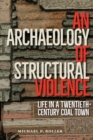 An Archaeology of Structural Violence : Life in a Twentieth-Century Coal Town - eBook
