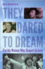They Dared to Dream : Florida Women Who Shaped History - Book