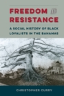 Freedom and Resistance : A Social History of Black Loyalists in the Bahamas - eBook