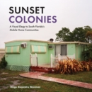 Sunset Colonies : A Visual Elegy to South Florida's Mobile Home Communities - Book