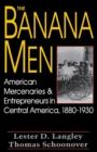 The Banana Men : American Mercenaries and Entrepreneurs in Central America, 1880-1930 - Book