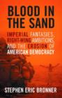 Blood in the Sand : Imperial Fantasies, Right-wing Ambitions, and the Erosion of American Democracy - Book
