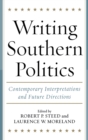 Writing Southern Politics : Contemporary Interpretations and Future Directions - Book