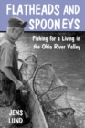 Flatheads and Spooneys : Fishing for a Living in the Ohio River Valley - Book