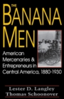 The Banana Men : American Mercenaries & Entrepreneurs in Central America, 1880-1930 - eBook