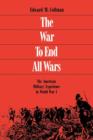 The War to End All Wars : The American Military Experience in World War I - eBook