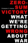 Zero-Sum Victory : What We're Getting Wrong About War - Book