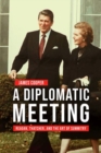 A Diplomatic Meeting : Reagan, Thatcher, and the Art of Summitry - Book