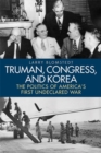 Truman, Congress, and Korea : The Politics of America's First Undeclared War - Book