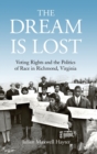 The Dream Is Lost : Voting Rights and the Politics of Race in Richmond, Virginia - Book