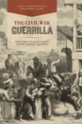 The Civil War Guerrilla : Unfolding the Black Flag in History, Memory, and Myth - Book