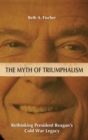The Myth of Triumphalism : Rethinking President Reagan's Cold War Legacy - Book