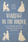 Marriage on the Border : Love, Mutuality, and Divorce in the Upper South during the Civil War - Book