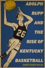 Adolph Rupp and the Rise of Kentucky Basketball - Book