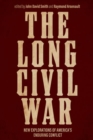 The Long Civil War : New Explorations of America's Enduring Conflict - Book