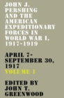 John J. Pershing and the American Expeditionary Forces in World War I, 1917-1919 : April 7-September 30, 1917 - Book
