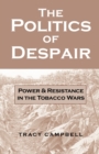 The Politics of Despair : Power and Resistance in the Tobacco Wars - Book