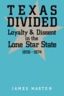 Texas Divided : Loyalty and Dissent in the Lone Star State, 1856-1874 - Book