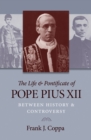 The Life & Pontificate of Pope Pius XII : Between History & Controversy - eBook