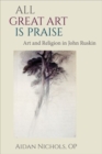 All Great Art is Praise : Art and Religion in John Ruskin - Book