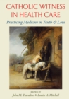Catholic Witness in Health Care : Practicing Medicine in Truth and Love - Book