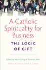 A Catholic Spirituality for Business : The Logic of Gift - Book