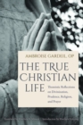 The True Christian Life : Thomistic Reflections on Divinization, Prudence, Religion, and Prayer - Book