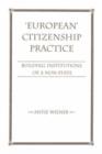 European Citizenship Practice : Building Institutions Of A Non-state - Book