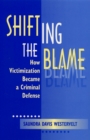 Shifting the Blame : How Victimization Became a Criminal Defense - Book