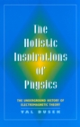 The Holistic Inspiration of Physics : The Underground History of Electromagnetic Theory - Book