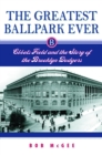 The Greatest Ballpark Ever : Ebbets Field and the Story of the Brooklyn Dodgers - eBook