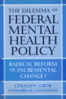 The Dilemma of Federal Mental Health Policy : Radical Reform or Incremental Change? - eBook