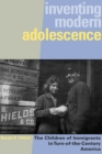 Inventing Modern Adolescence : The Children of Immigrants in Turn-of-the-Century America - Book