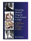 Picturing Medical Progress from Pasteur to Polio : A History of Mass Media Images and Popular Attitudes in America - Book
