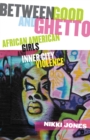 Between Good and Ghetto : African American Girls and Inner-City Violence - Book