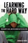 Learning the Hard Way : Masculinity, Place, and the Gender Gap in Education - Book